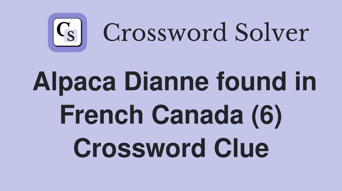 Alpaca Dianne found in French Canada (6) Crossword Clue