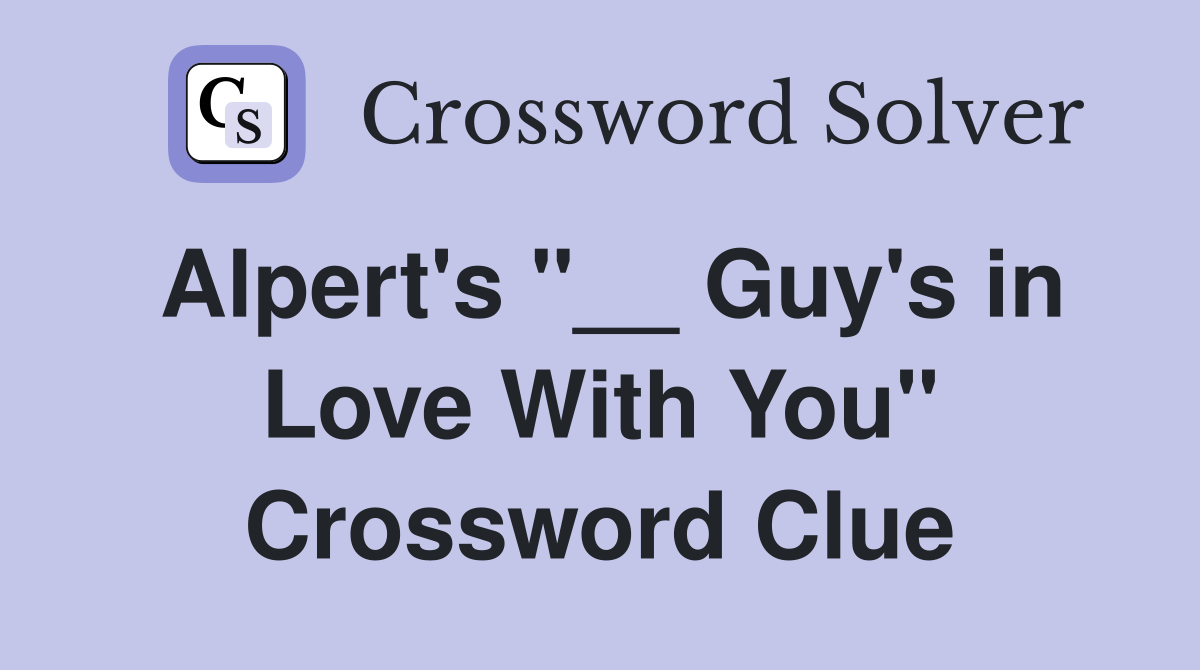 Alpert's "__ Guy's in Love With You" Crossword Clue