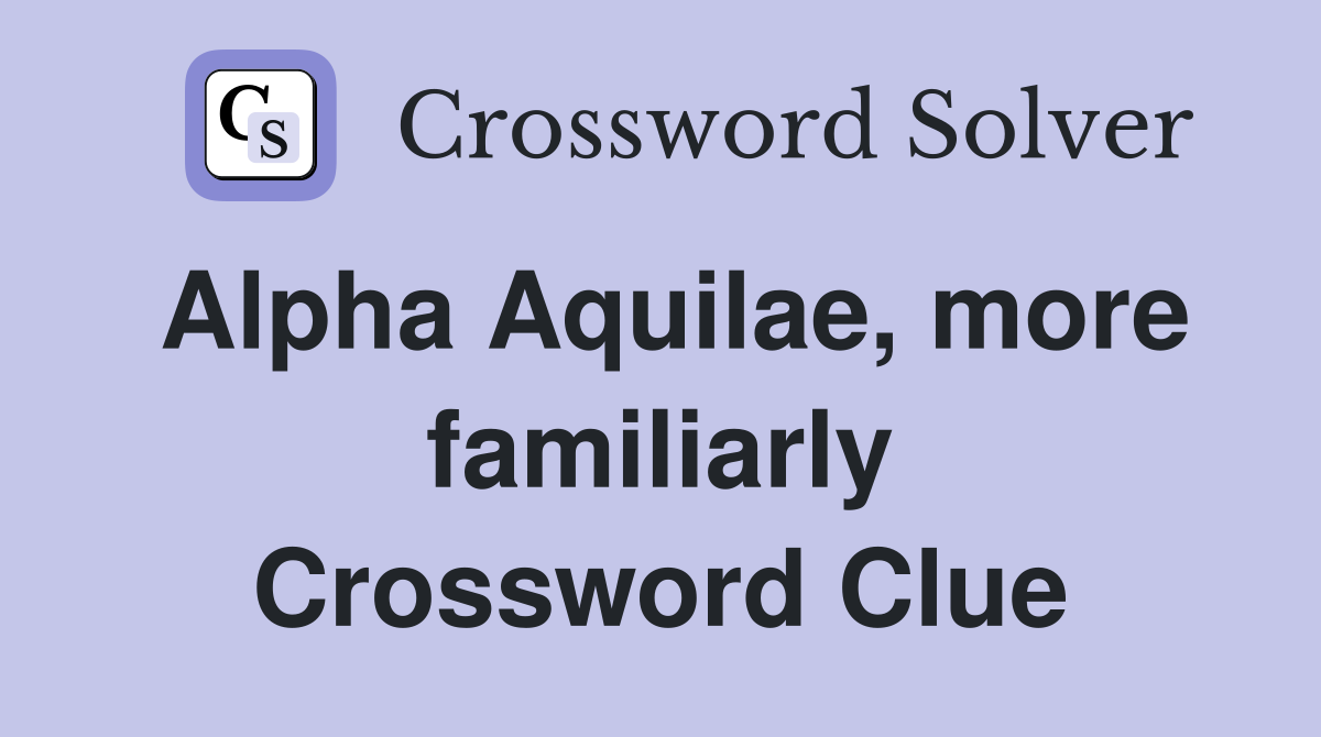 Alpha Aquilae, more familiarly Crossword Clue
