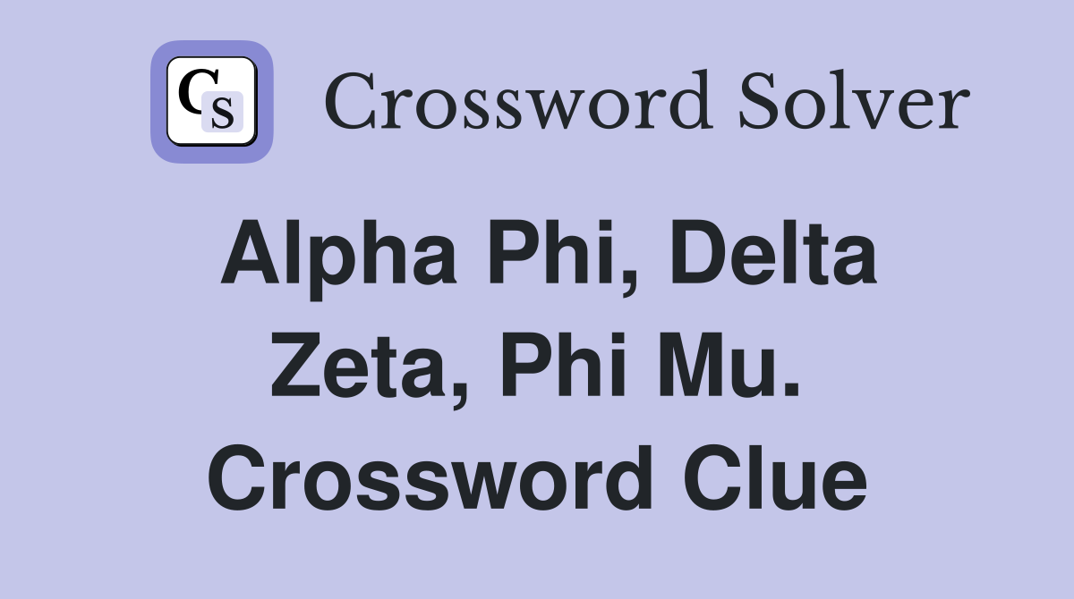 Alpha Phi, Delta Zeta, Phi Mu. Crossword Clue
