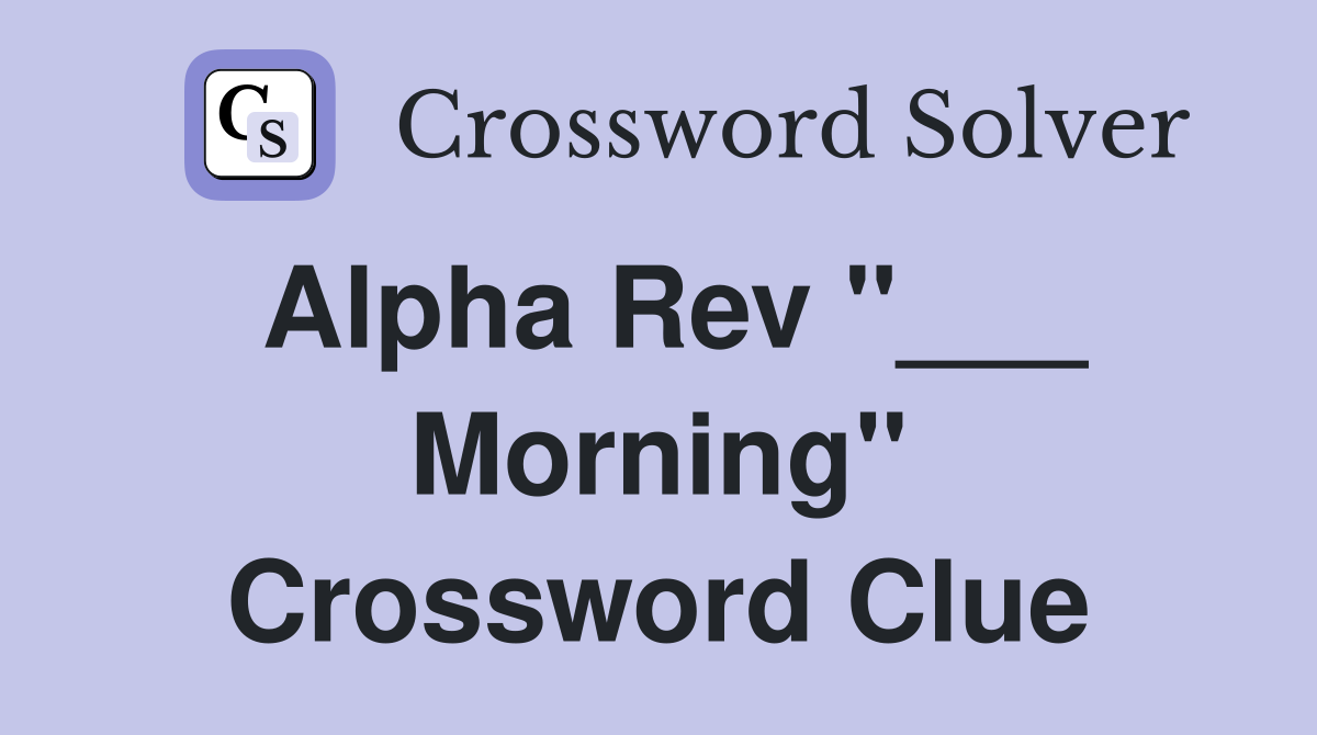 Alpha Rev "___ Morning" Crossword Clue