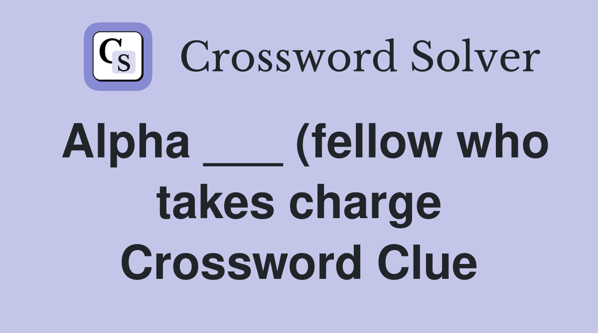 Alpha (fellow who takes charge) Crossword Clue Answers Alpha (fellow who takes charge) Crossword Clue Answers