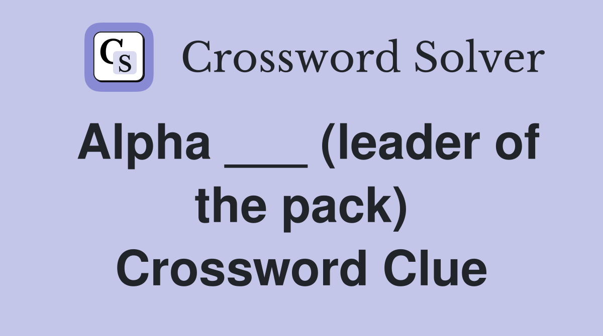 Alpha ___ (leader of the pack) Crossword Clue