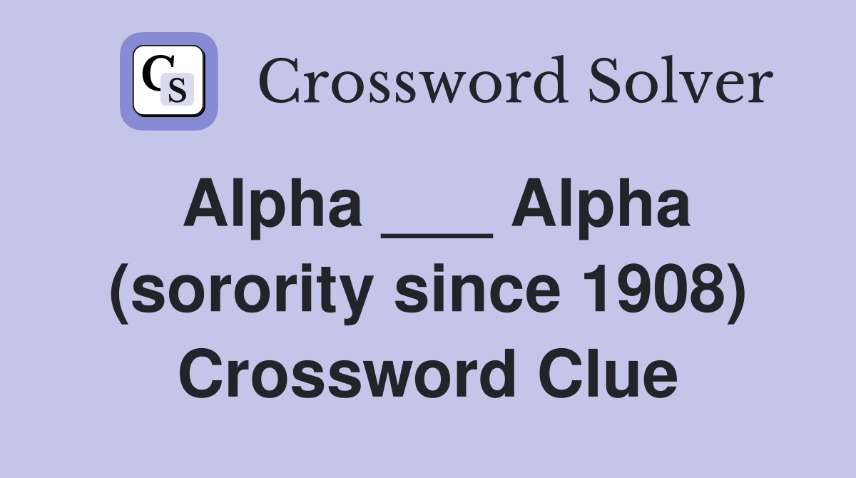 Alpha ___ Alpha (sorority since 1908) Crossword Clue