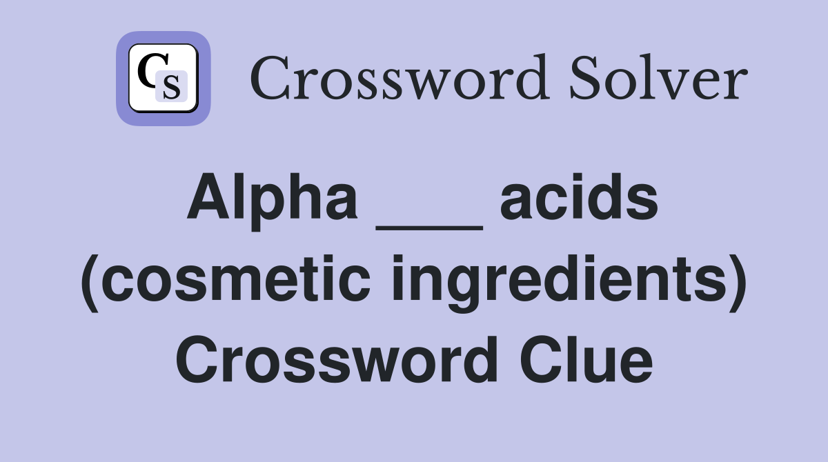 Alpha ___ acids (cosmetic ingredients) Crossword Clue