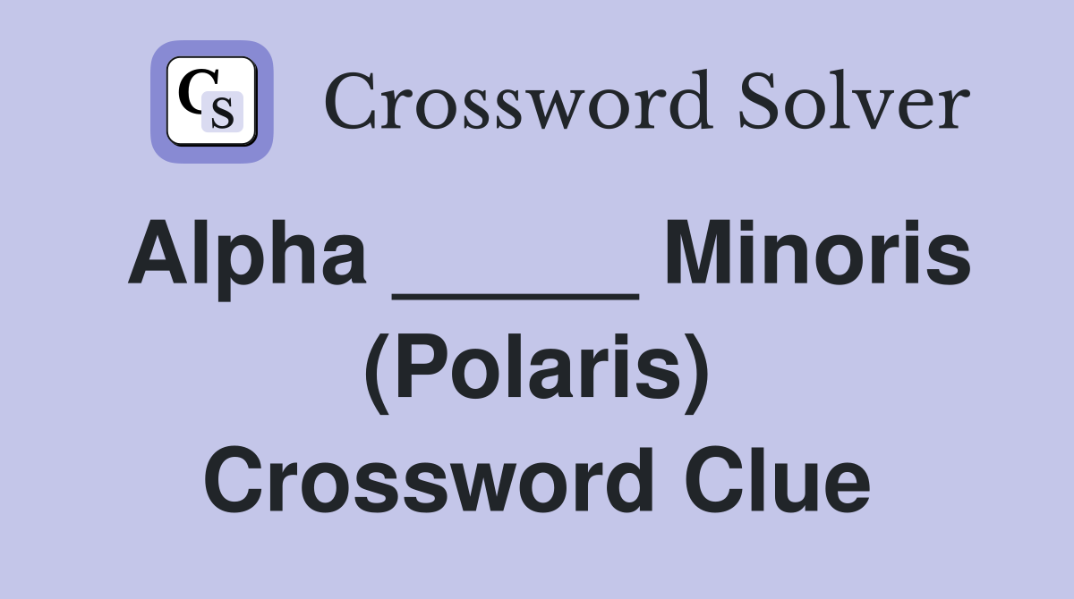 Alpha _____ Minoris (Polaris) Crossword Clue