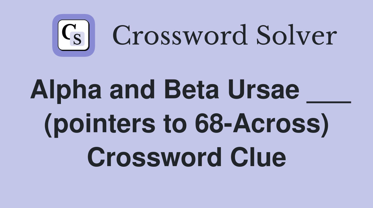 Alpha and Beta Ursae ___ (pointers to 68-Across) Crossword Clue