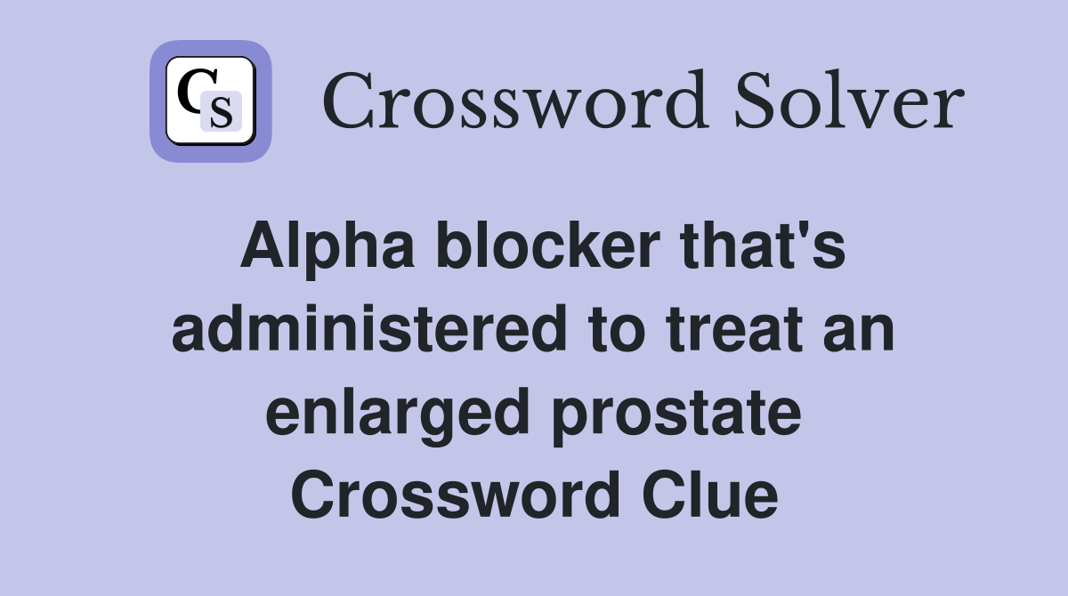 Alpha blocker that's administered to treat an enlarged prostate Crossword Clue