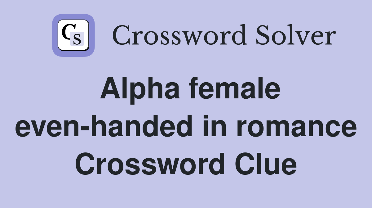 Alpha female even-handed in romance Crossword Clue