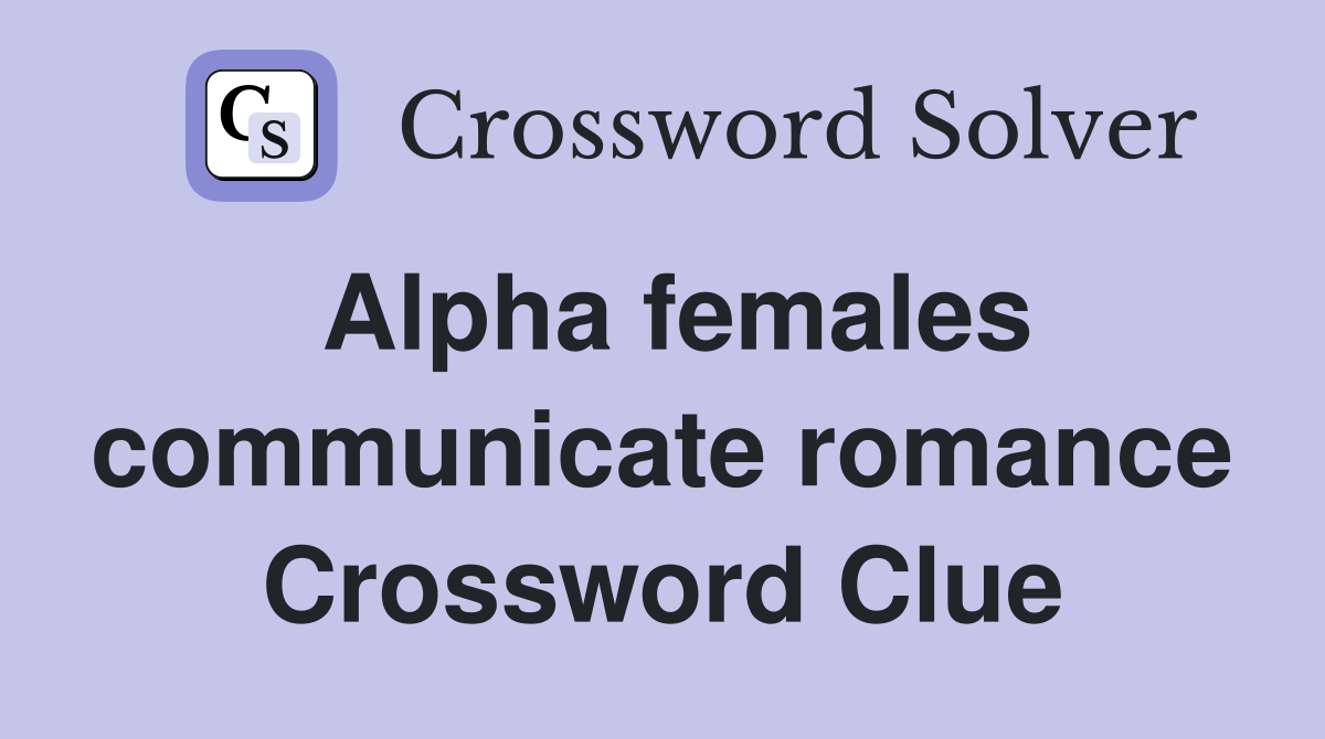 Alpha females communicate romance Crossword Clue