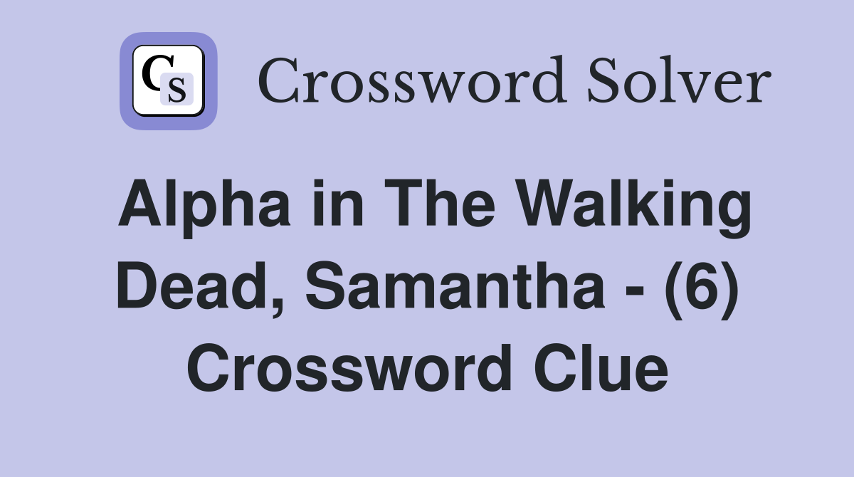 Alpha in The Walking Dead, Samantha - (6) Crossword Clue