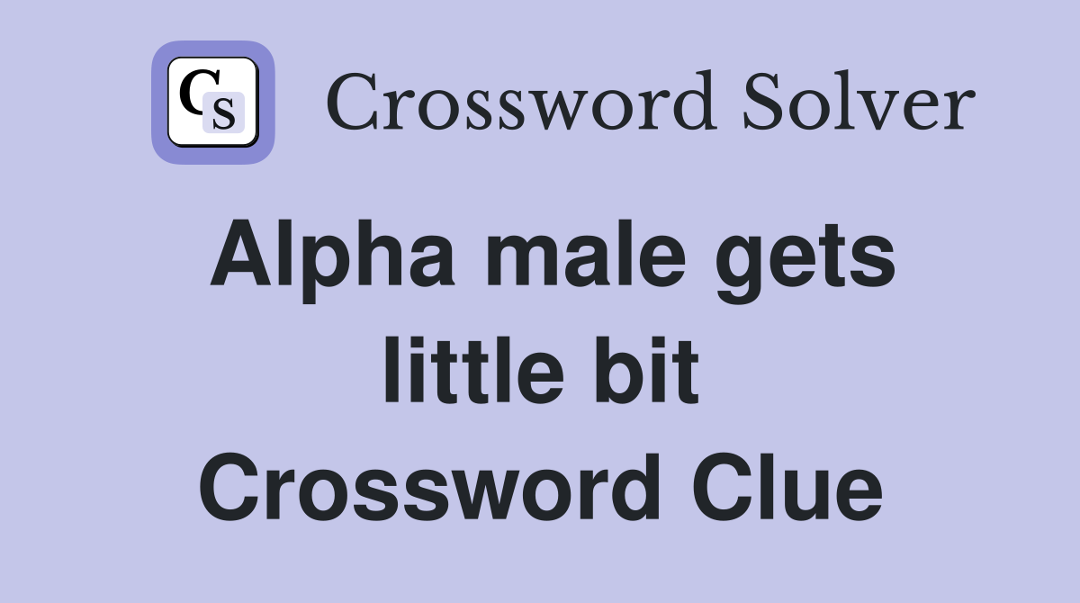 Alpha male gets little bit Crossword Clue