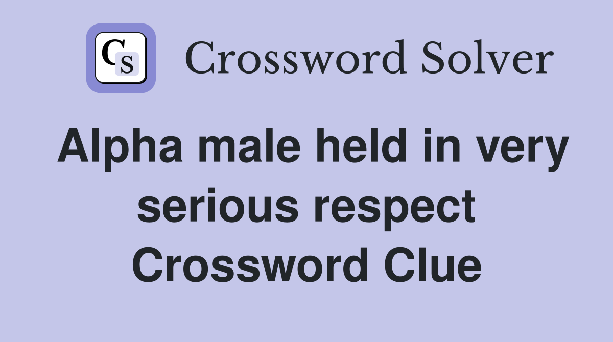 Alpha male held in very serious respect Crossword Clue
