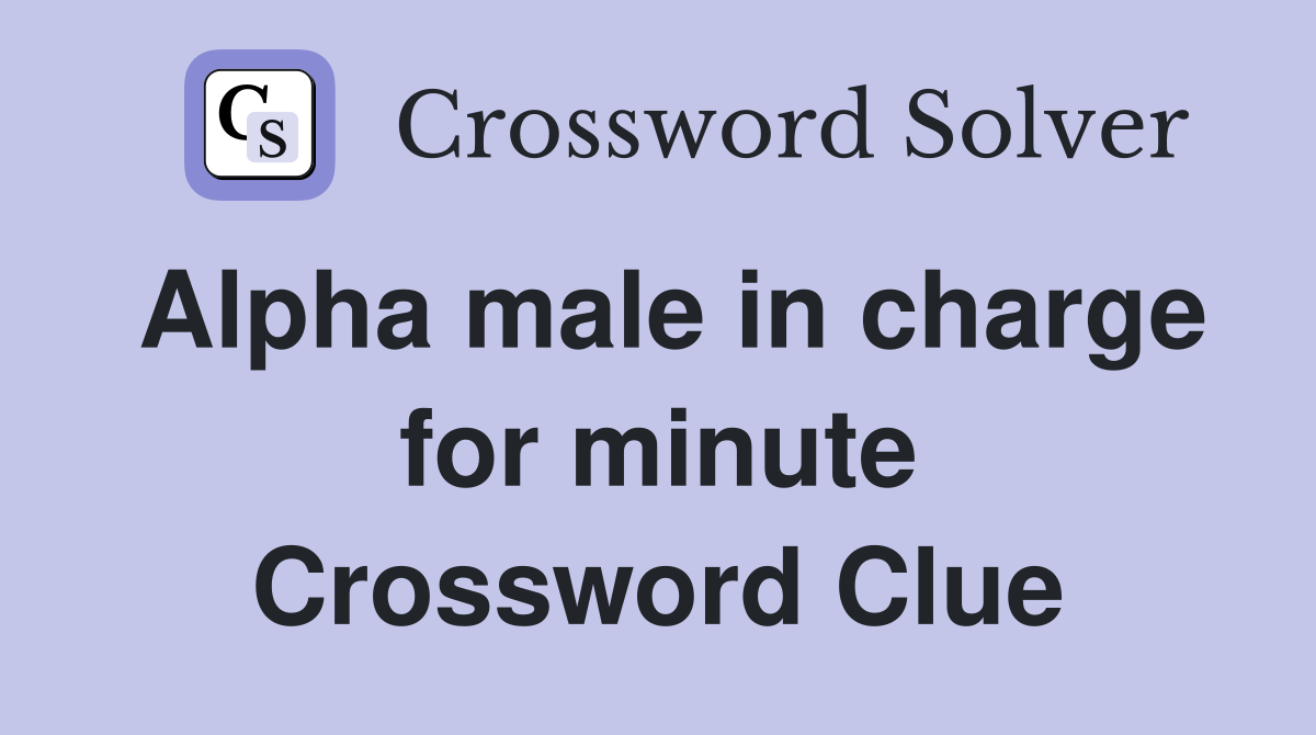 Alpha male in charge for minute Crossword Clue