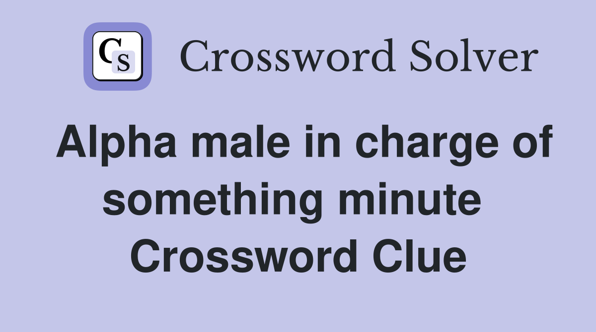 Alpha male in charge of something minute  Crossword Clue