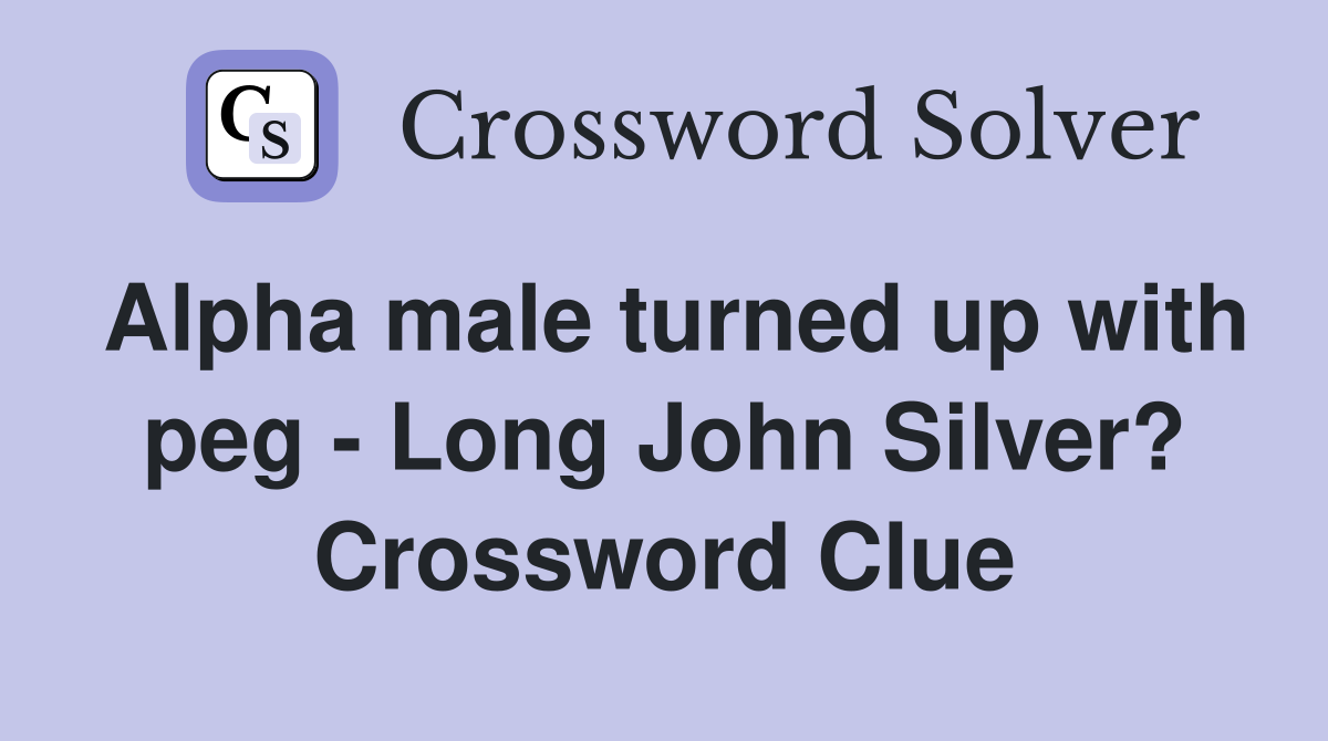 Alpha male turned up with peg - Long John Silver? Crossword Clue