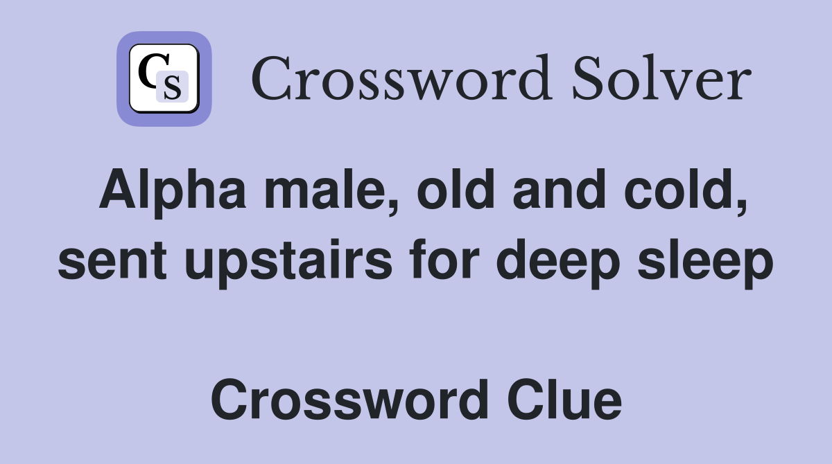 Alpha male, old and cold, sent upstairs for deep sleep  Crossword Clue