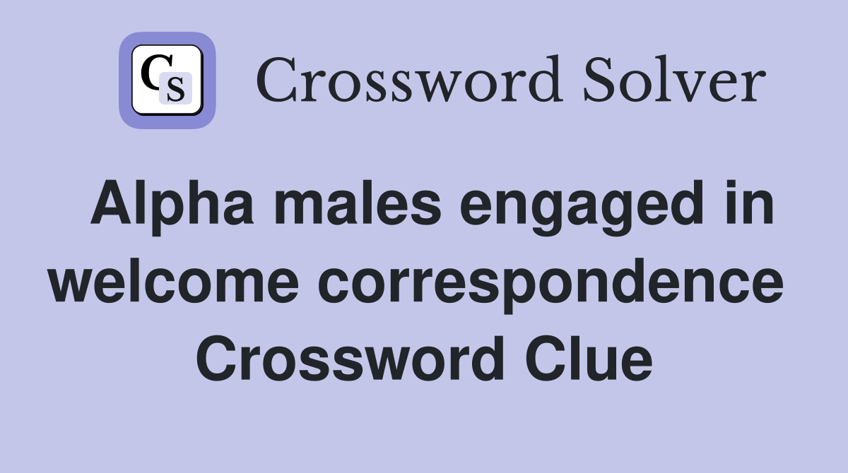 Alpha males engaged in welcome correspondence  Crossword Clue