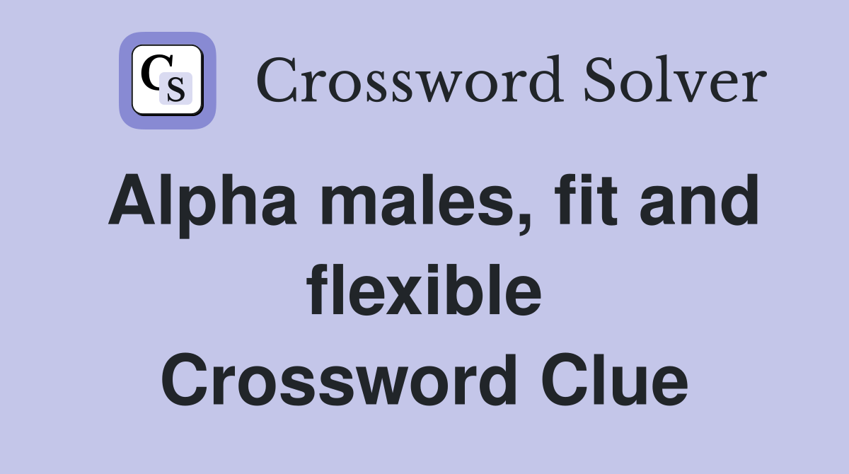 Alpha males, fit and flexible Crossword Clue
