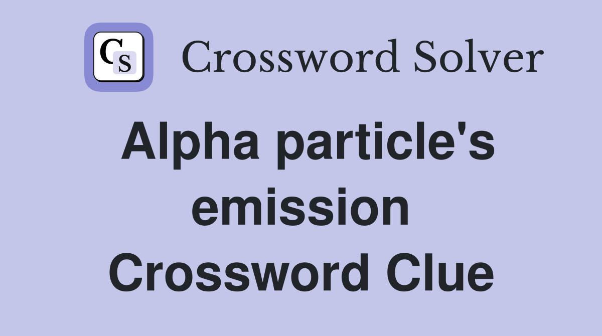 Alpha particle's emission Crossword Clue