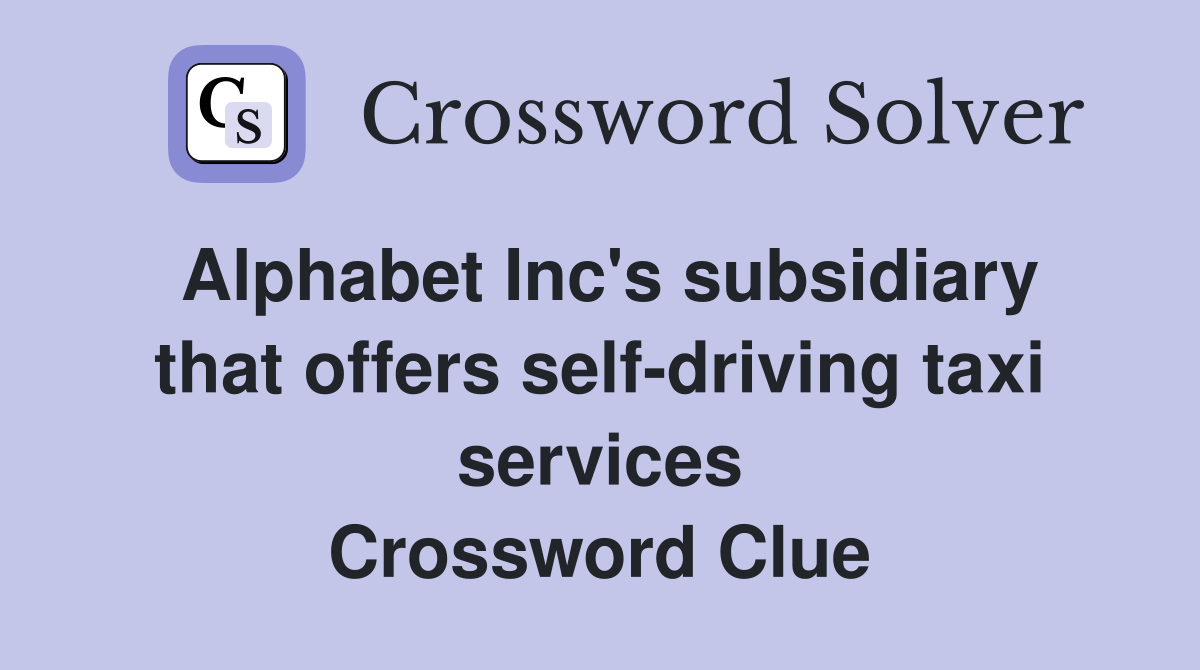 Alphabet Inc's subsidiary that offers self-driving taxi services Crossword Clue