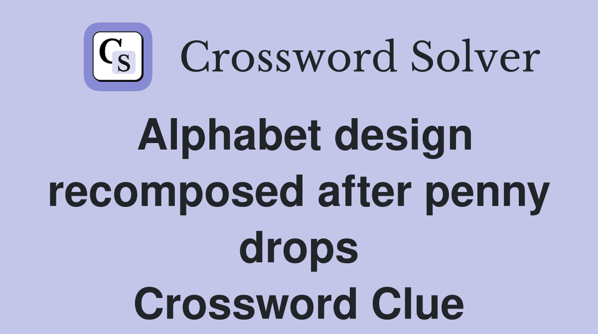 Alphabet design recomposed after penny drops Crossword Clue