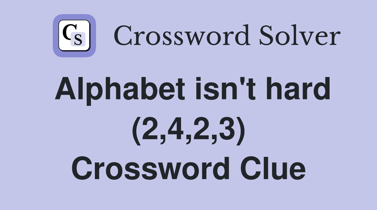 Alphabet isn't hard (2,4,2,3) Crossword Clue