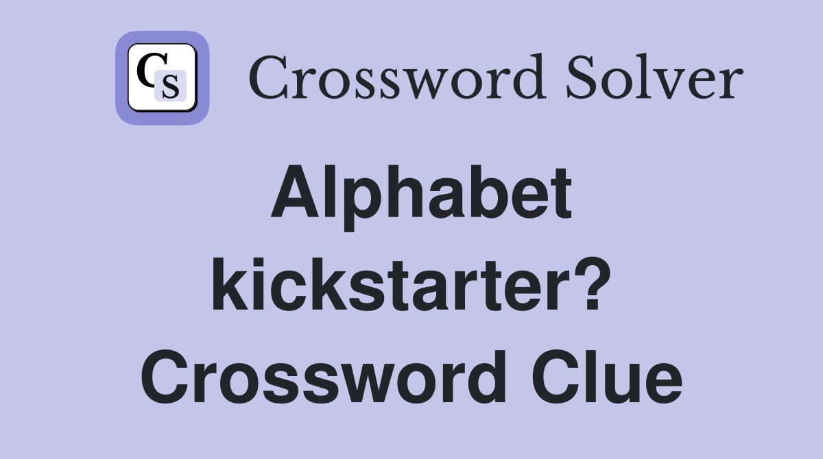 Alphabet kickstarter? Crossword Clue