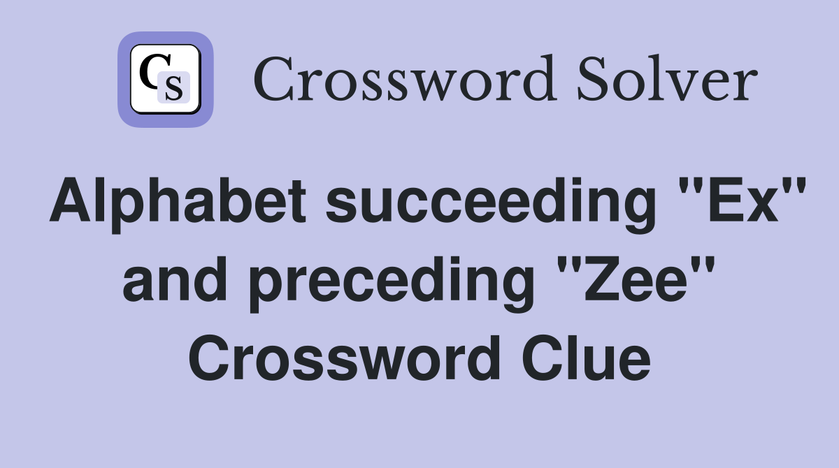 Alphabet succeeding quot Ex quot and preceding quot Zee quot Crossword Clue Answers