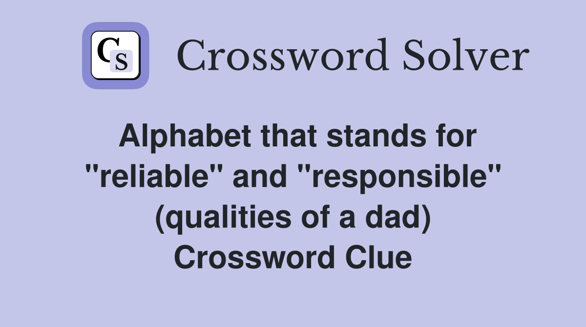 Alphabet that stands for "reliable" and "responsible" (qualities of a dad) Crossword Clue