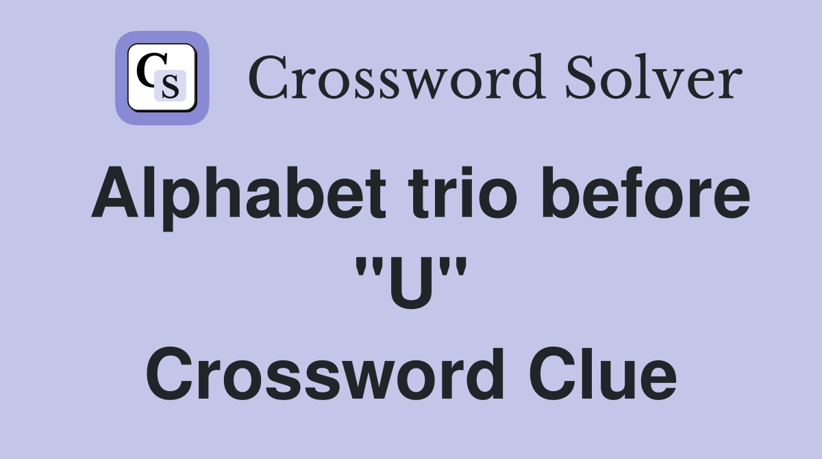 Alphabet trio before "U" Crossword Clue