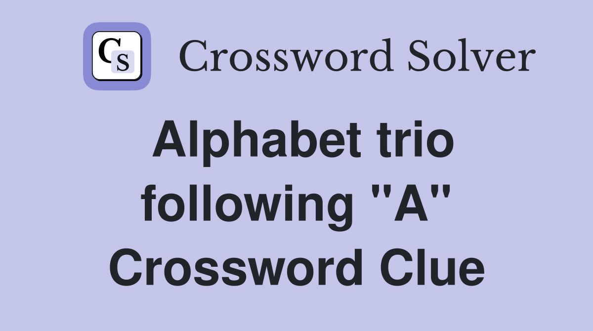 Alphabet trio following "A" Crossword Clue