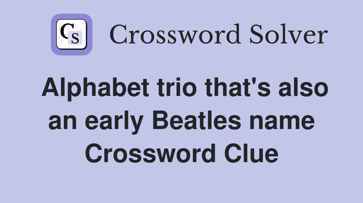 Alphabet trio that's also an early Beatles name Crossword Clue