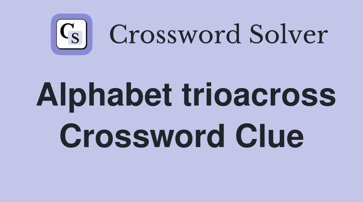 Alphabet trioacross Crossword Clue