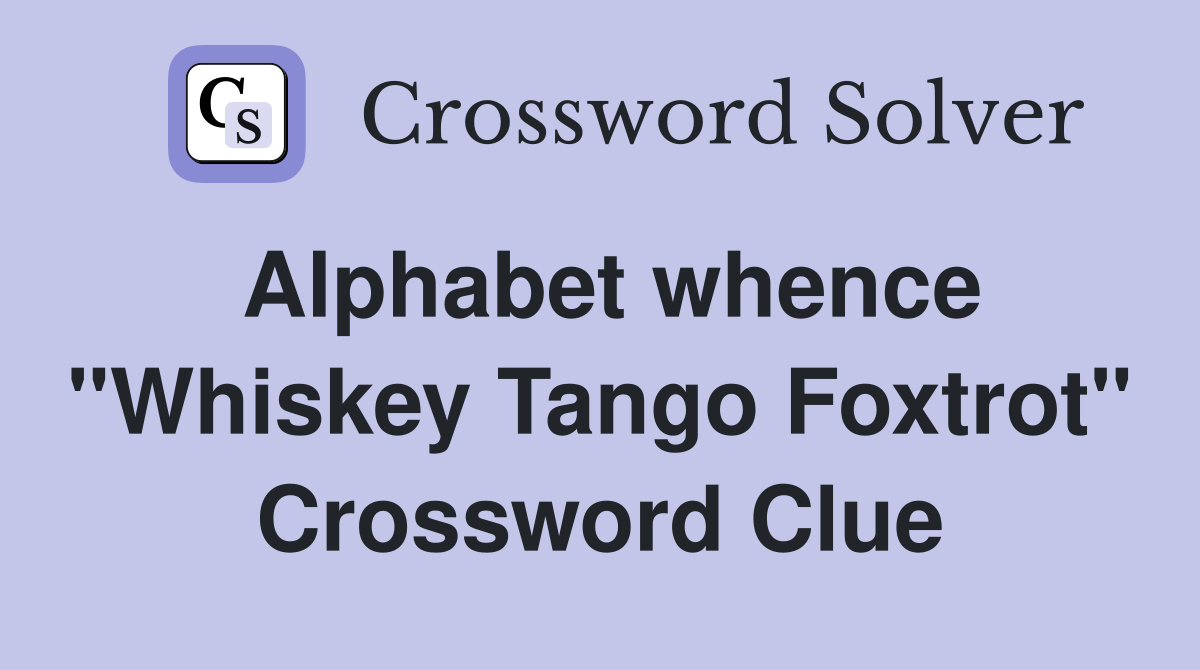 Alphabet whence "Whiskey Tango Foxtrot" Crossword Clue