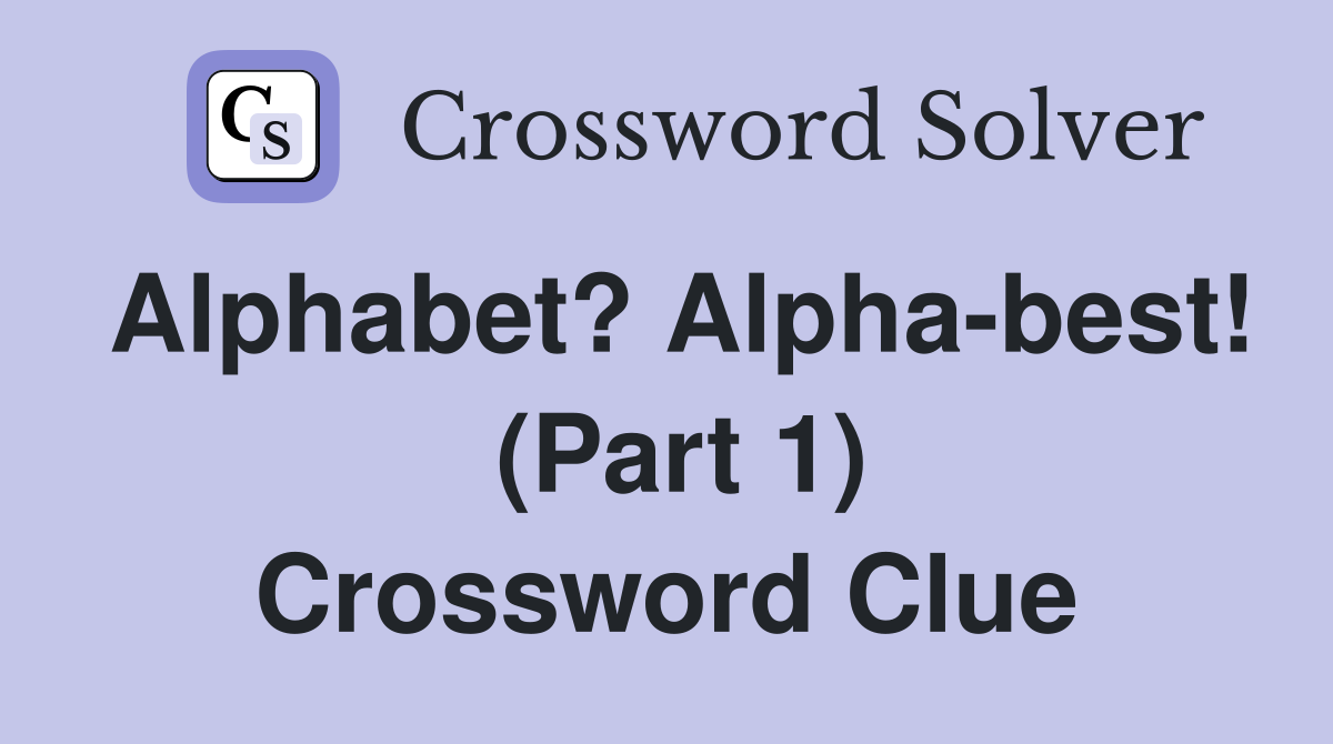 Alphabet? Alpha best (Part 1) Crossword Clue Answers Crossword Solver