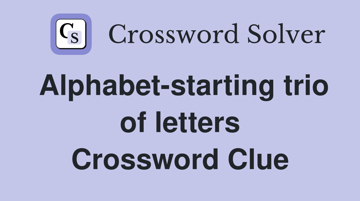 Alphabet-starting trio of letters Crossword Clue