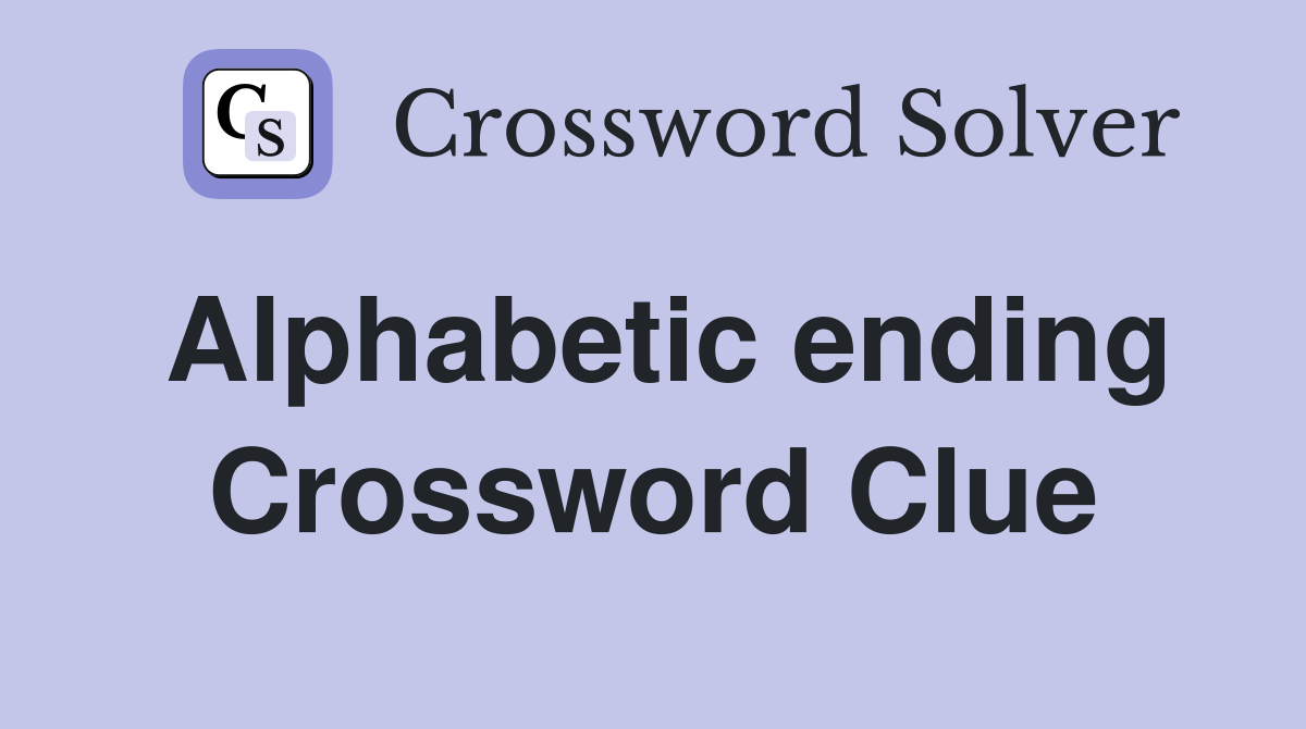 Alphabetic ending Crossword Clue
