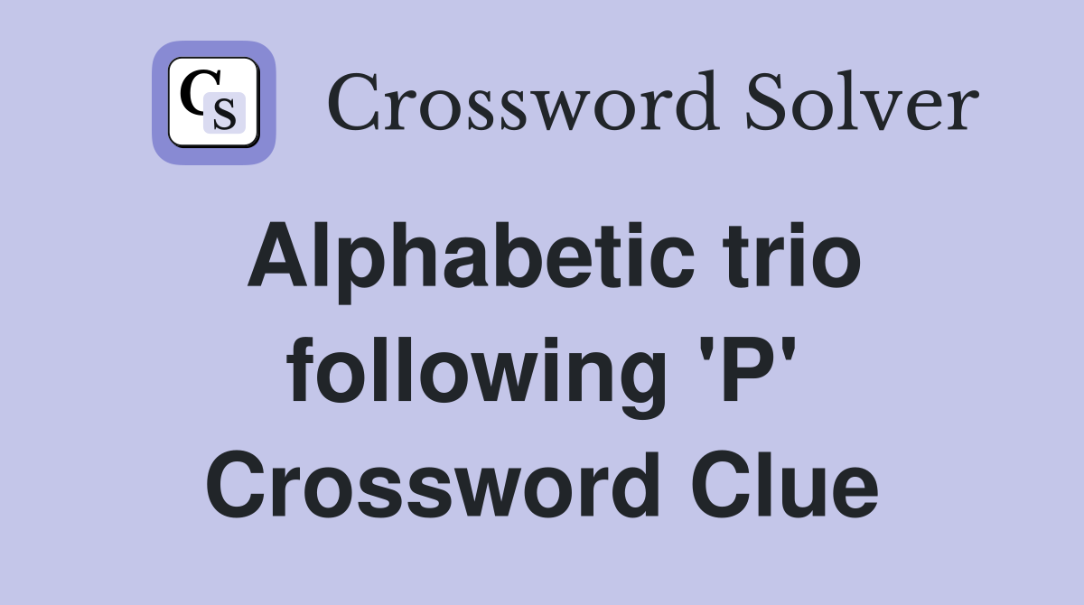 Alphabetic trio following 'P' Crossword Clue