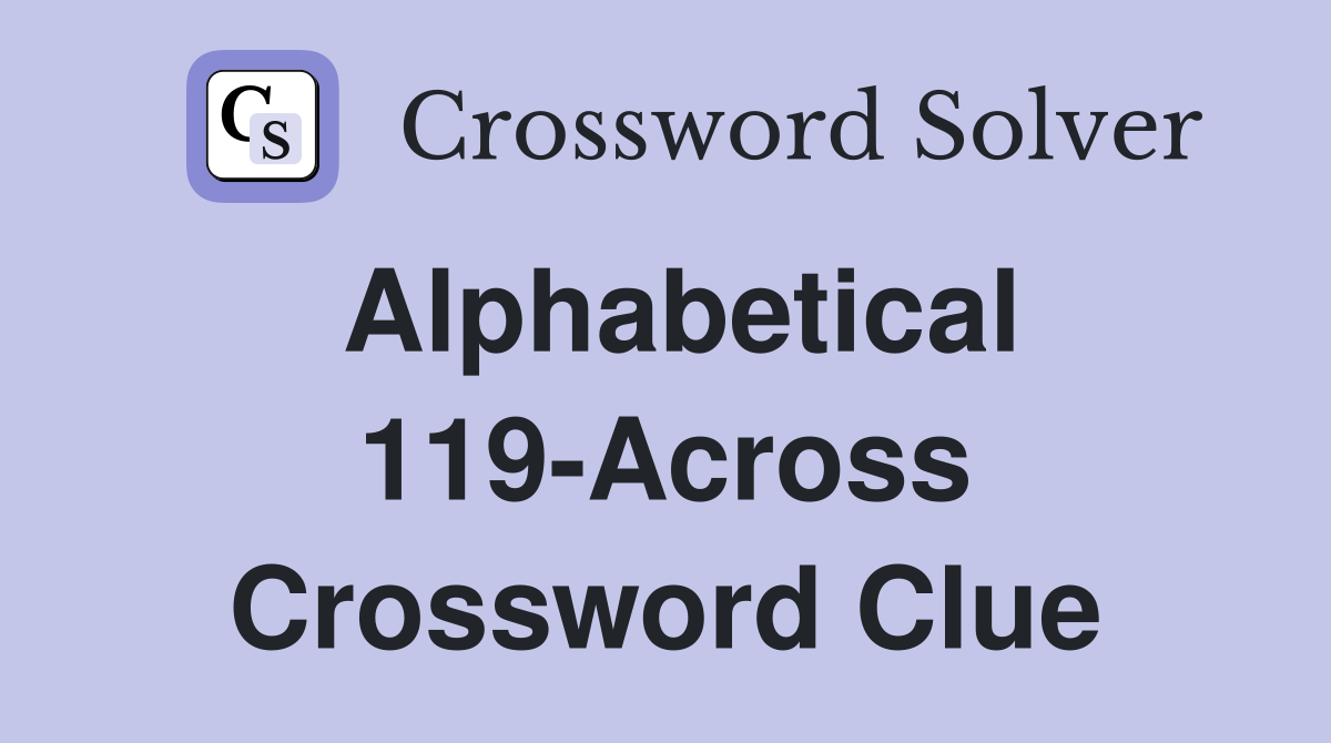 Alphabetical 119-Across Crossword Clue