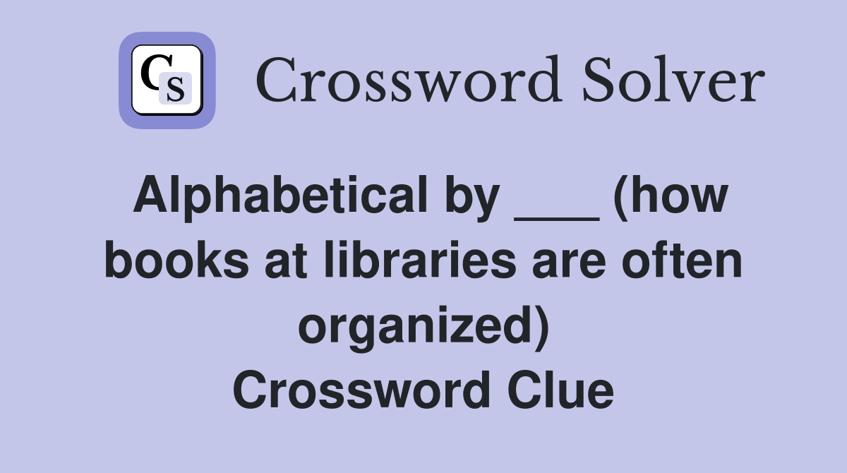 Alphabetical by ___ (how books at libraries are often organized) Crossword Clue
