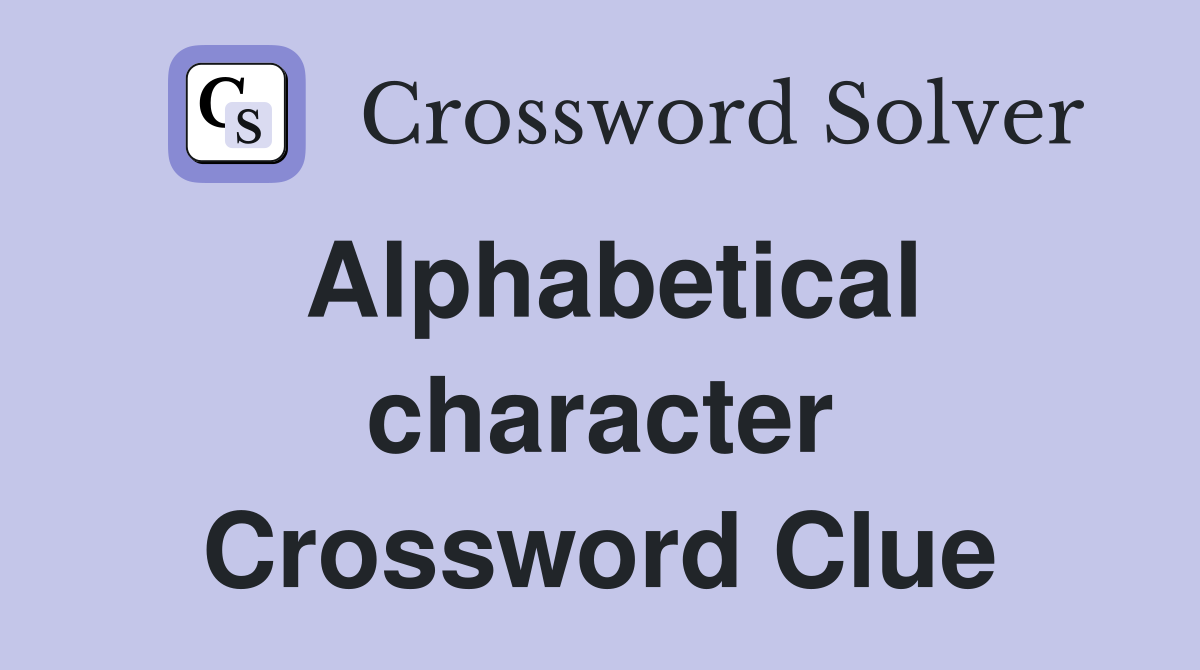 Alphabetical character Crossword Clue