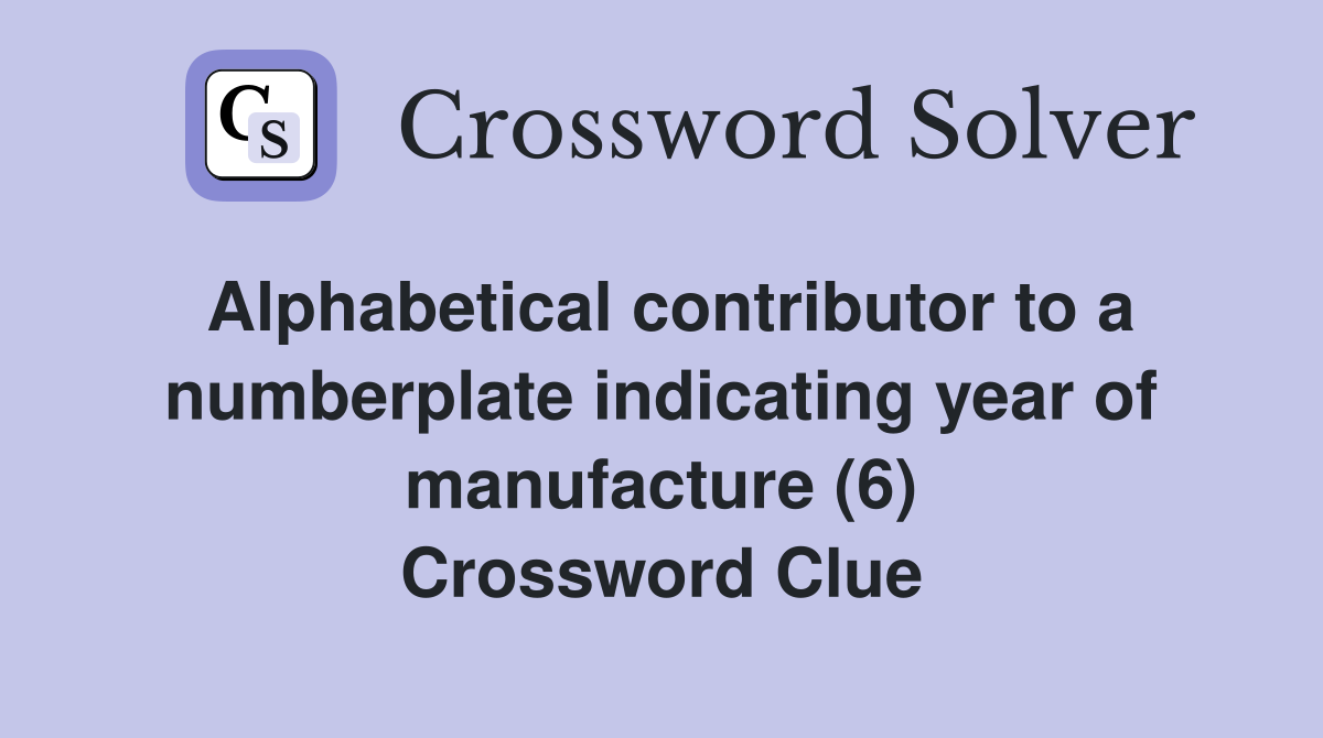 Alphabetical contributor to a numberplate indicating year of manufacture (6) Crossword Clue