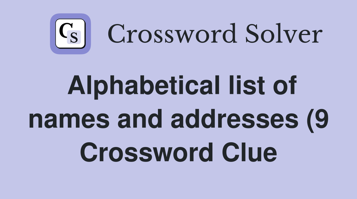 Alphabetical list of names and addresses (9) Crossword Clue Answers Alphabetical list of names and addresses (9) Crossword Clue Answers