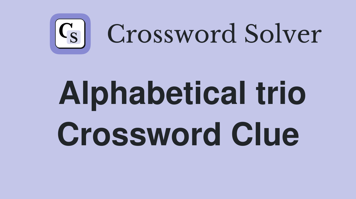 Alphabetical trio Crossword Clue