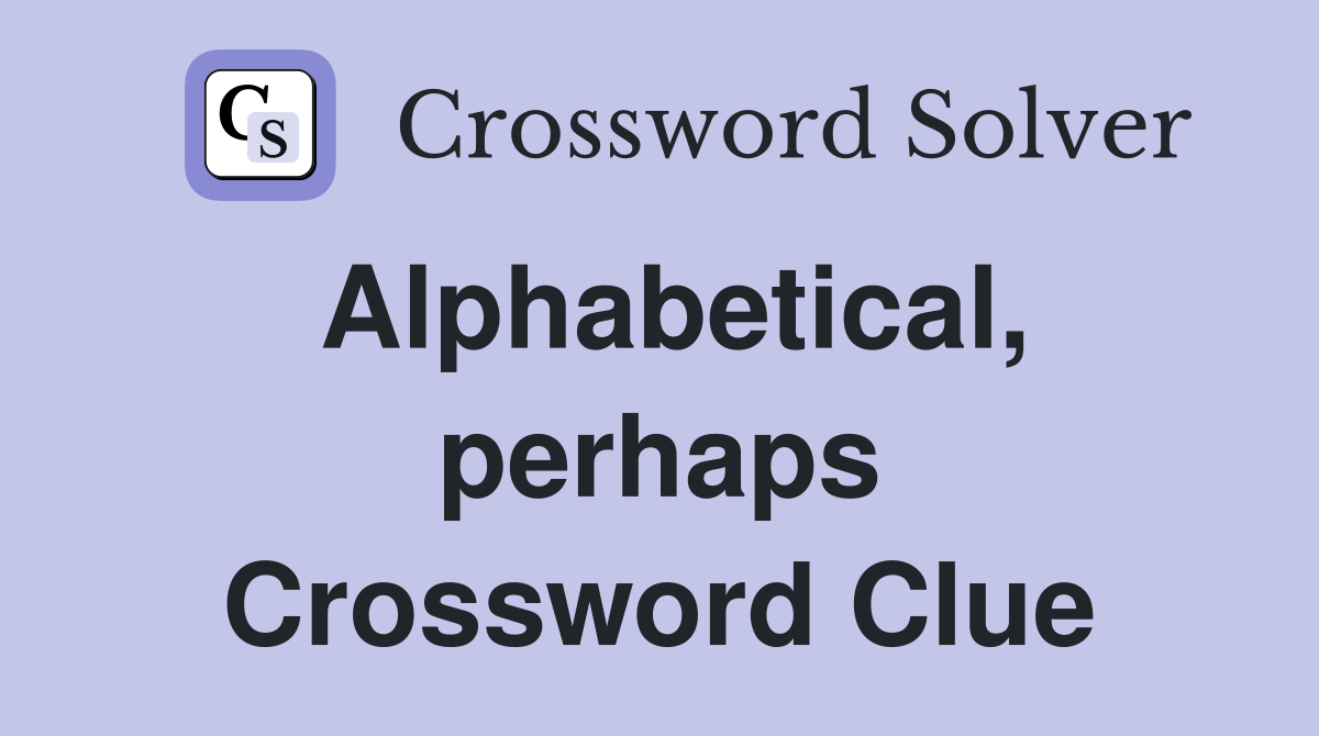 Alphabetical, perhaps Crossword Clue