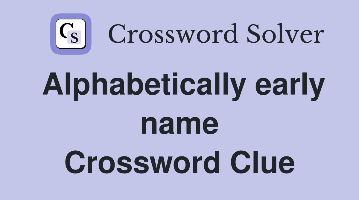 Alphabetically early name Crossword Clue
