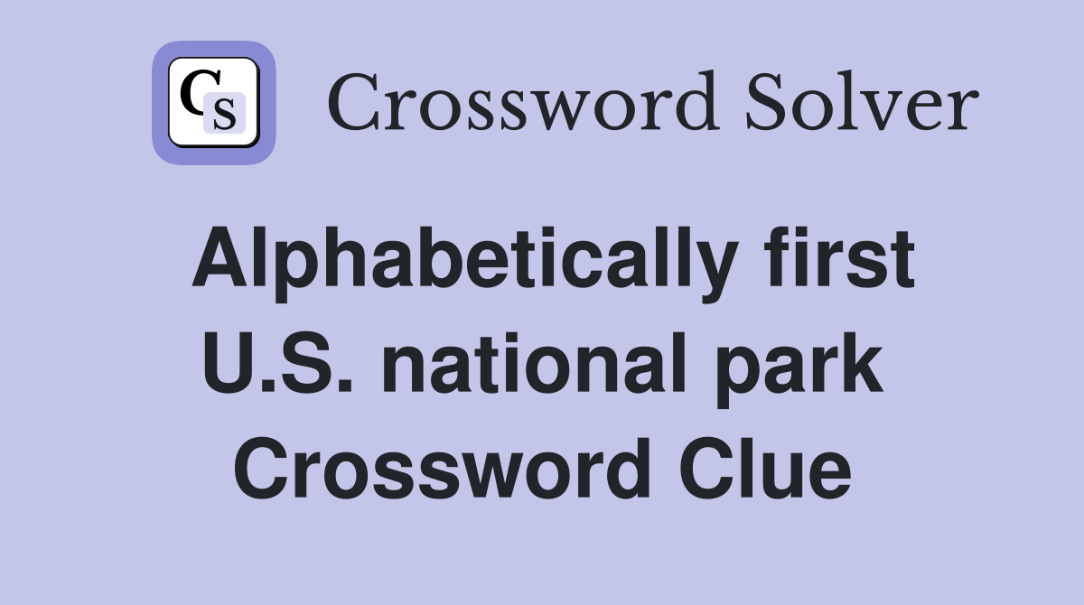 Alphabetically first U.S. national park Crossword Clue
