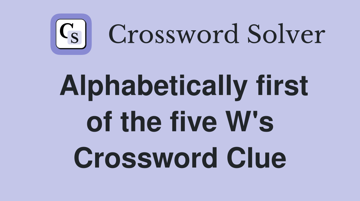 Alphabetically first of the five W's Crossword Clue