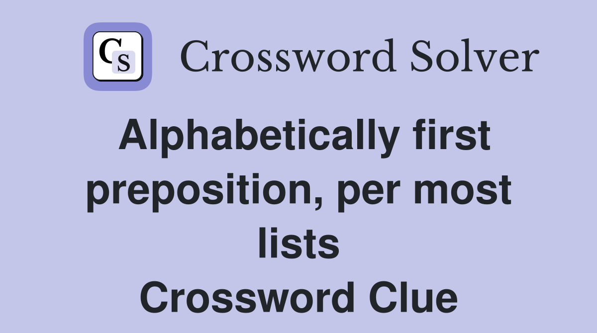 Alphabetically first preposition, per most lists Crossword Clue